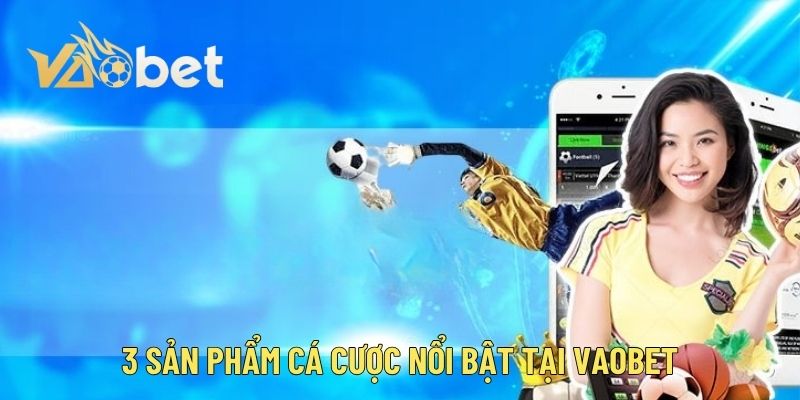 3 sản phẩm cá cược nổi bật tại Vaobet