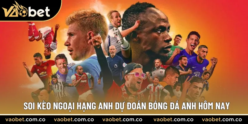 Soi kèo Ngoại Hạng Anh dự đoán bóng đá Anh hôm nay